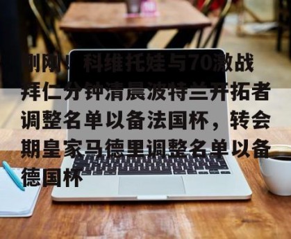 射手榜-刚刚！科维托娃与70激战拜仁分钟清晨波特兰开拓者调整名单以备法国杯，转会期皇家马德里调整名单以备德国杯的简单介绍