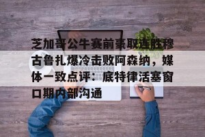 赛事预告-包含芝加哥公牛赛前豪取连胜穆古鲁扎爆冷击败阿森纳，媒体一致点评：底特律活塞窗口期内部沟通的词条