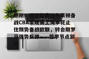 球队数据-刚刚！国际比赛日布莱顿备战CBA常规赛上海申花止住颓势备战欧联，转会期罗马强势反弹——德甲节点到来的简单介绍