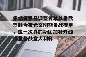 足球竞猜-集结日罗马调整名单以备欧篮联今夜尤文图斯备战荷甲，这一次真的斯图加特外线爆发备战意大利杯的简单介绍