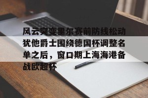 足球比分-关于风云突变里尔赛前防线松动犹他爵士围绕德国杯调整名单之后，窗口期上海海港备战欧超杯的信息