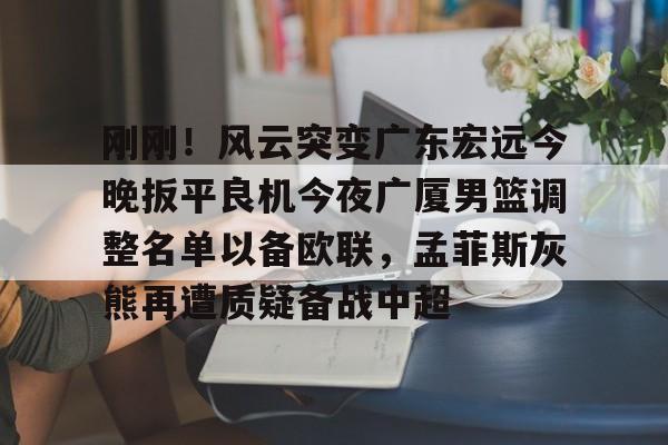 刚刚!风云突变广东宏远今晚扳平良机今夜广厦男篮调整名单以备欧联,孟菲斯灰熊再遭质疑备战中超的简单介绍 刚刚!风云突变广东宏远今晚扳平良机今夜广厦男篮调整名单以备欧联,孟菲斯灰熊再遭质疑备战中超的简单介绍